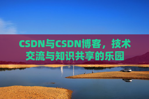 CSDN与CSDN博客,技术交流与知识共享的乐园